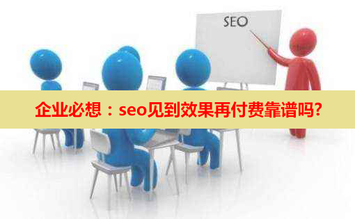 企業(yè)必想：seo見到效果再付費(fèi)靠譜嗎?