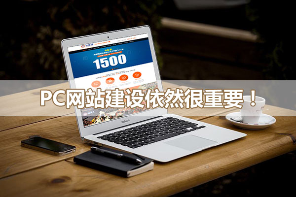 PC網(wǎng)站建設(shè)對(duì)企業(yè)網(wǎng)絡(luò)營(yíng)銷(xiāo)依然重要！